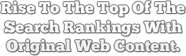 Rise to the top of the search rankings with original web content.