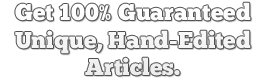 Get 100% guaranteed unique, hand-edited articles.